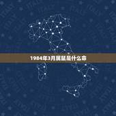 1984年3月属鼠是什么命，84年3月17出生，在金木水火土里属什么