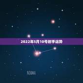 2022年5月10号射手运势，射手座五月运势10年的