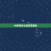 40岁送什么生日礼物女，女人四十岁生日送什么礼物好？