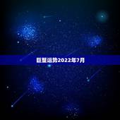 巨蟹运势2022年7月，巨蟹座的详细星运7月