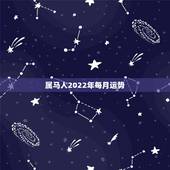 属马人2022年每月运势，2022年属马人的全年每月