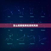 怎么把摩羯男吃得死死的，怎么可以让摩羯座男后悔当初的离开？