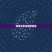 男属羊更佳婚配属相，属鼠和什么属相最旺