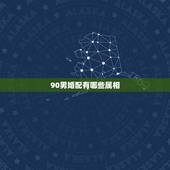 90男婚配有哪些属相，90年出生属什么属相最配