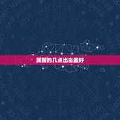 属猴的几点出生最好，属猴几点出生的好？