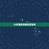 33岁属蛇是哪年出生的，今年33岁是哪年出生的