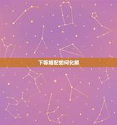 下等婚配如何化解，婚配八字不合如何化解？