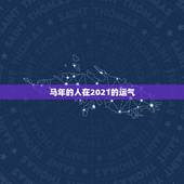 马年的人在2021的运气，2021年属马的运势和财运