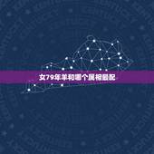 女79年羊和哪个属相最配，73男属牛配79年女属羊的婚姻好吗