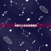 马配什么生肖结婚最好，属马的和什么属相结婚配呢