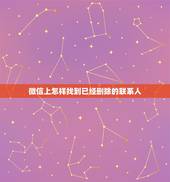 微信上怎样找到已经删除的联系人，如何找回微信已经删除的联系人