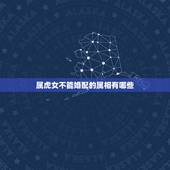 属虎女不能婚配的属相有哪些，属虎女和什么属相最配？