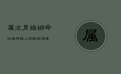 属龙男婚姻命运：爱情路上的敏感强者