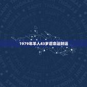 1979年羊人43岁后命运财运 属羊1979年44岁走大运