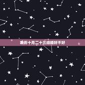 农历十月二十三结婚好不好，农历十二月二十二结婚二十三回娘家摆酒席好不好