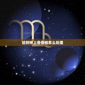 给财神上香香根怎么处理，敬财神的香根怎么处理
