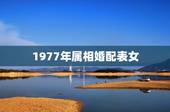 1977年属相婚配表女，属相婚配女77蛇和男80后