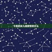 今生的女儿是前世的什么，有人说女儿是上辈子的情人。那么上辈子的女儿是这