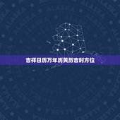 吉祥日历万年历黄历吉时方位，吉祥日历老黄历
