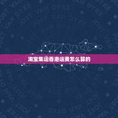 淘宝集运香港运费怎么算的，淘宝网购物寄到深圳集运仓转香港怎样收费的