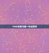 1990年属马哪一年运势好，1990年属马财运更好的一年