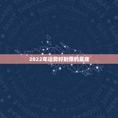 2022年运势好到爆的星座，未来5年运势最好的星座