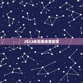 2022年周易免费算命，老黄历免费算命2022年运势