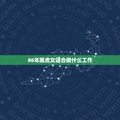 86年属虎女适合做什么工作，2023年34岁有一劫属虎86