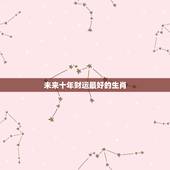未来十年财运最好的生肖，2021年偏财运最旺的生肖是什么？