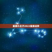 星座小王子2022星座运势，小王子您好，一直在看您的微博跟新等等，当然