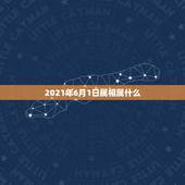 2021年6月1日属相属什么，2021年是什么生肖年