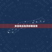 辛丑年出生月份看富贵，女命辛丑身材好是什么意思