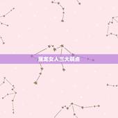 属龙女人三大弱点，属龙的女人为什么漂亮