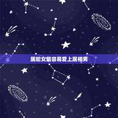 属蛇女最容易爱上属相男，容易爱上属蛇女的生肖男