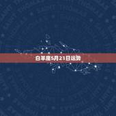 白羊座5月21日运势，白羊座2015年5月第二周爱情运势 &amp;#8211; 百度