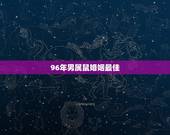96年男属鼠婚姻最佳，1996年属鼠最佳配偶