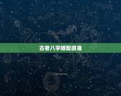 古老八字婚配很准，古老的八字配对真的准确吗？