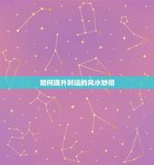 如何提升财运的风水妙招，招财风水布局 教你提升财运