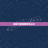 跟孩子属相相克怎么办，父母和孩子属相相克相刑怎么办？