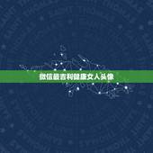微信最吉利健康女人头像，求微信最吉利的好看头像有哪些？