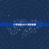 八字运程2021详批免费，八字测测2021年运势？