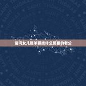 请问女儿属羊要找什么属相的老公，属羊女孩找什么属相男孩
