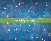 90年属马2022运势，属马的90年8月份生。今年运势怎么样