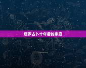 塔罗占卜十年后的家庭，塔罗能占卜出一两年后的事情的发展方向或结果么