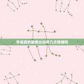 手相真的能看出你有几次婚姻吗，手相看婚姻真的准吗？ 遇到一个看手相的