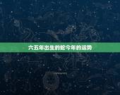 六五年出生的蛇今年的运势，一九六五年出生的属蛇人2016运势好吗