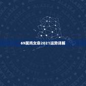 69属鸡女命2021运势详解，百度一下+1969年二月十八晨时尾出生的
