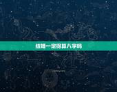 结婚一定得算八字吗，结婚一定要算命吗？