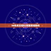 98年虎女和92年猴男相配吗，我是女生98年的属虎，我男朋友92年的属