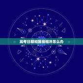 高考日期和属相相冲怎么办，2023年7月8日高考时间是生肖马的冲日，怎